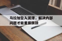 开云下载-马拉加坠入泥潭，解决内部问题才能重振旗鼓