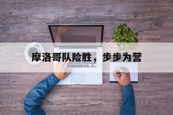 摩洛哥队险胜，步步为营